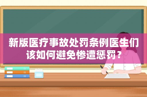 新版醫療事故處罰條例醫生們該如何避免慘遭懲罰？