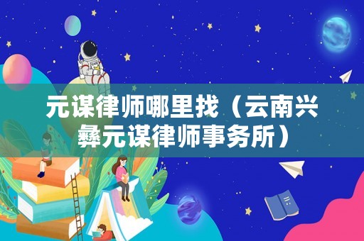 元謀律師哪里找（云南興彝元謀律師事務所）