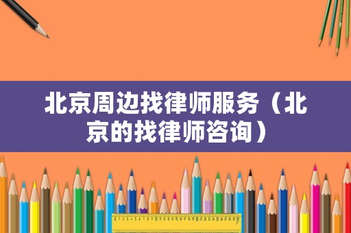 北京周邊找律師服務（北京的找律師咨詢）
