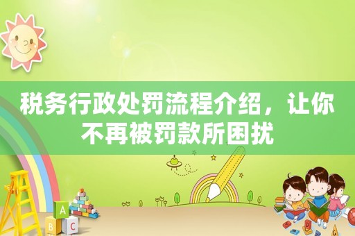 稅務(wù)行政處罰流程介紹，讓你不再被罰款所困擾