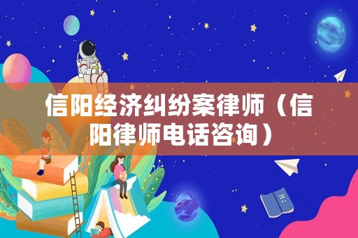 信陽經濟糾紛案律師（信陽律師電話咨詢）