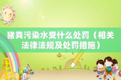 豬糞污染水受什么處罰（相關法律法規及處罰措施）