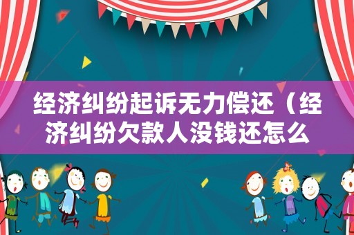 經(jīng)濟糾紛起訴無力償還（經(jīng)濟糾紛欠款人沒錢還怎么辦）