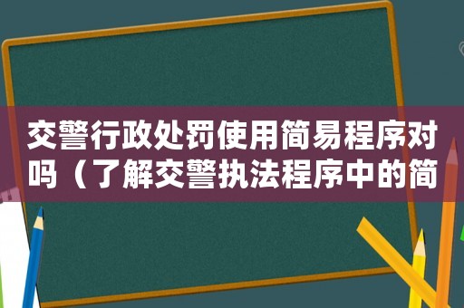 交警行政處罰使用簡易程序對嗎（了解交警執法程序中的簡易程序）