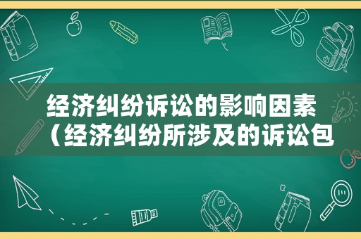 經濟糾紛訴訟的影響因素（經濟糾紛所涉及的訴訟包括）