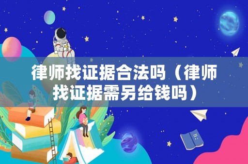 律師找證據合法嗎（律師找證據需另給錢嗎）