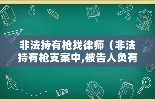 非法持有槍找律師（非法持有槍支案中,被告人負有提出證據(jù)的責任）