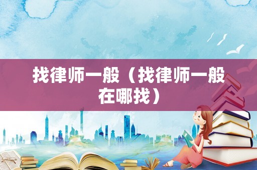 找律師一般（找律師一般在哪找）