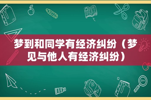 夢到和同學有經濟糾紛（夢見與他人有經濟糾紛）