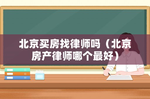 北京買房找律師嗎（北京房產律師哪個最好）
