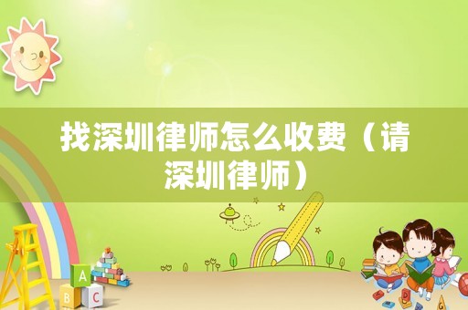 找深圳律師怎么收費（請深圳律師）