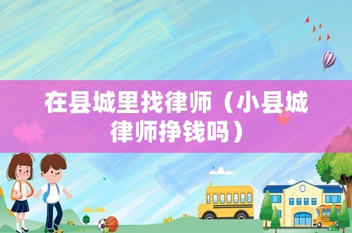 在縣城里找律師（小縣城律師掙錢嗎）