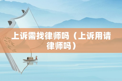 上訴需找律師嗎（上訴用請律師嗎）