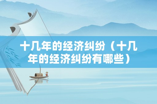 十幾年的經濟糾紛（十幾年的經濟糾紛有哪些）