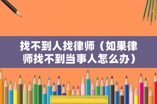 找不到人找律師（如果律師找不到當事人怎么辦）