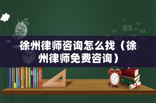 徐州律師咨詢怎么找（徐州律師免費咨詢）