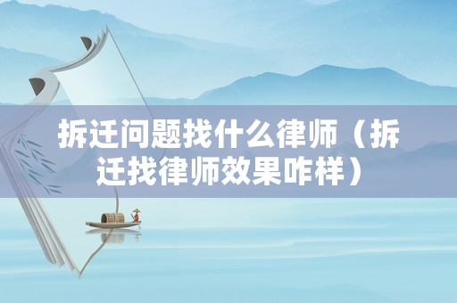 拆遷問題找什么律師（拆遷找律師效果咋樣）