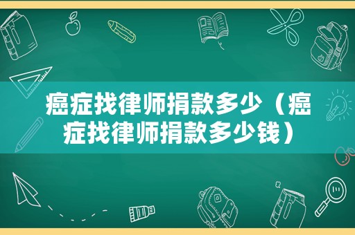 癌癥找律師捐款多少（癌癥找律師捐款多少錢）