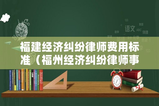 福建經濟糾紛律師費用標準（福州經濟糾紛律師事務所排名）
