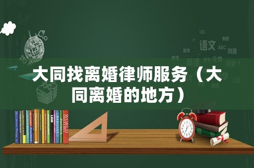 大同找離婚律師服務（大同離婚的地方）