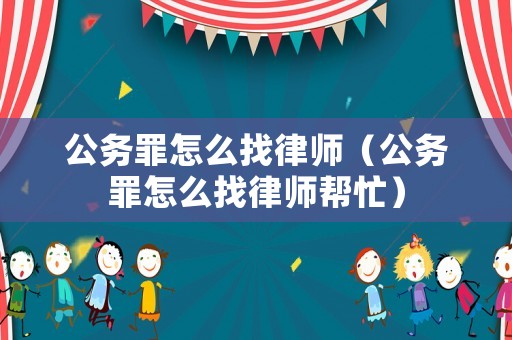 公務罪怎么找律師（公務罪怎么找律師幫忙）