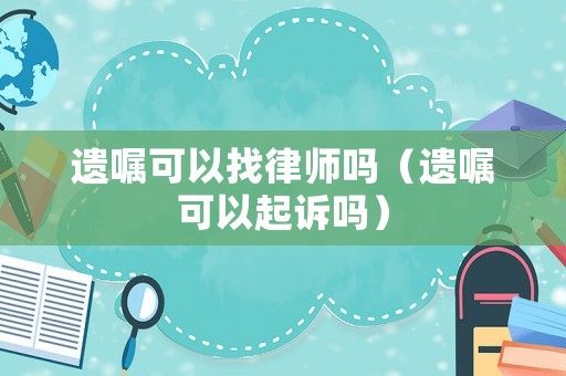 遺囑可以找律師嗎（遺囑可以起訴嗎）