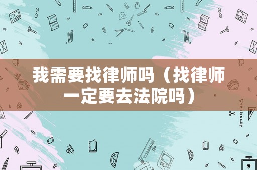 我需要找律師嗎（找律師一定要去法院嗎）
