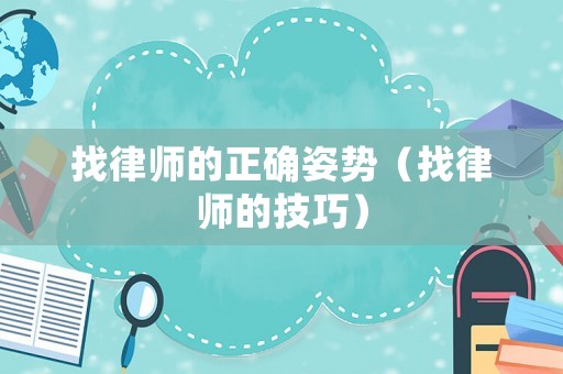 找律師的正確姿勢(shì)（找律師的技巧）