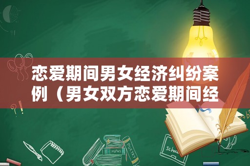 戀愛期間男女經濟糾紛案例（男女雙方戀愛期間經濟糾紛）
