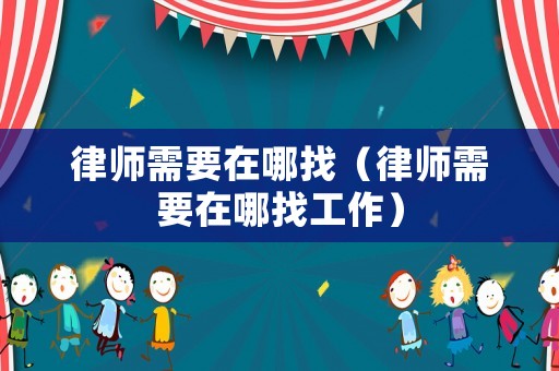 律師需要在哪找（律師需要在哪找工作）