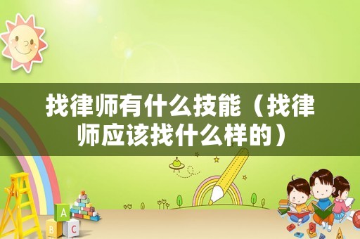 找律師有什么技能（找律師應該找什么樣的）