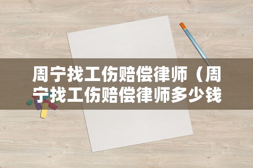 周寧找工傷賠償律師（周寧找工傷賠償律師多少錢）