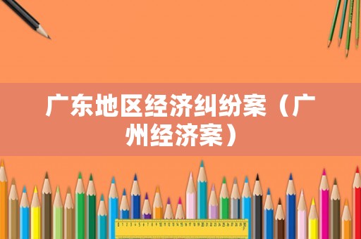 廣東地區(qū)經濟糾紛案（廣州經濟案）