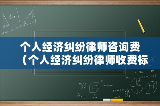 個人經(jīng)濟糾紛律師咨詢費（個人經(jīng)濟糾紛律師收費標(biāo)準(zhǔn)）