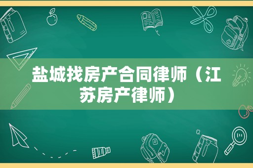鹽城找房產合同律師（江蘇房產律師）