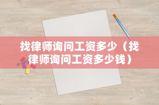 找律師詢問工資多少（找律師詢問工資多少錢）