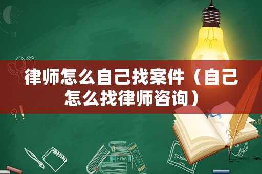 律師怎么自己找案件（自己怎么找律師咨詢）
