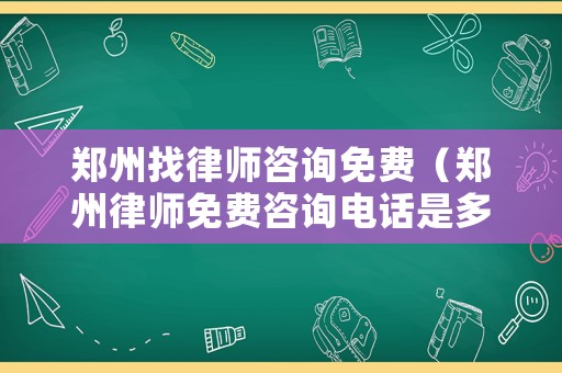 鄭州找律師咨詢免費（鄭州律師免費咨詢電話是多少?）