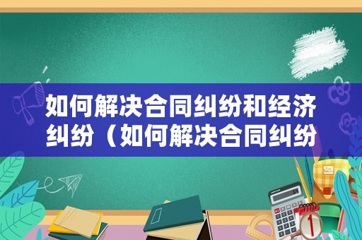 如何解決合同糾紛和經(jīng)濟糾紛（如何解決合同糾紛和經(jīng)濟糾紛的關(guān)系）