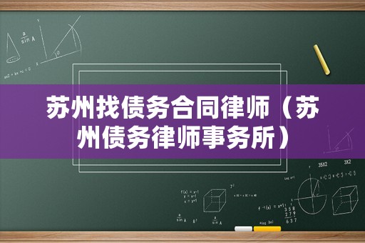 蘇州找債務(wù)合同律師（蘇州債務(wù)律師事務(wù)所）