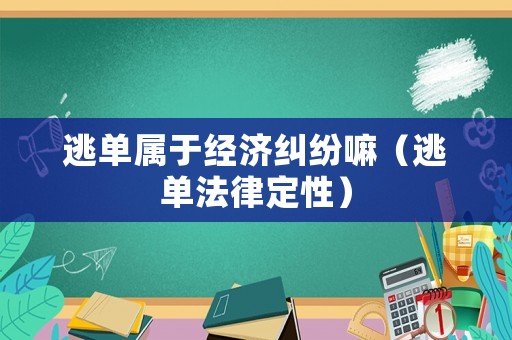 逃單屬于經(jīng)濟(jì)糾紛嘛（逃單法律定性）