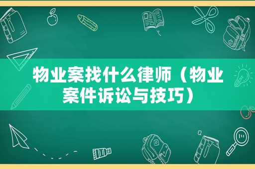 物業案找什么律師（物業案件訴訟與技巧）