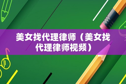 美女找代理律師（美女找代理律師視頻）