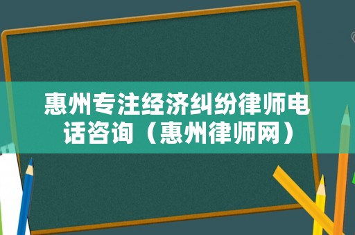 惠州專注經濟糾紛律師電話咨詢（惠州律師網）