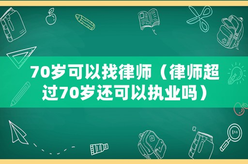 70歲可以找律師（律師超過70歲還可以執業嗎）