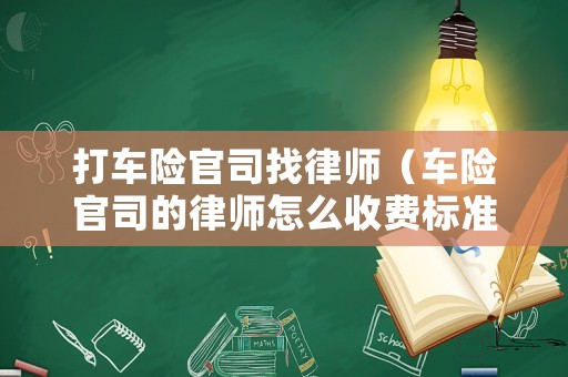 打車險官司找律師（車險官司的律師怎么收費標準）