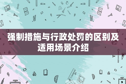 強制措施與行政處罰的區別及適用場景介紹