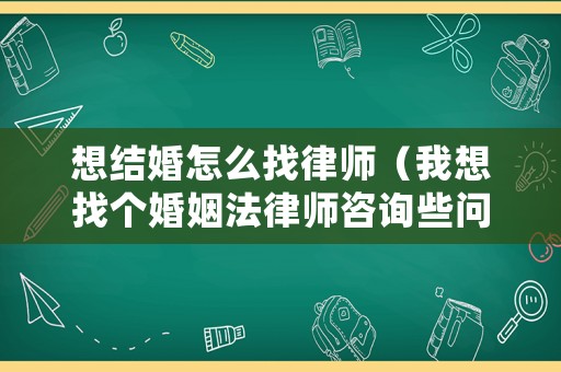 想結(jié)婚怎么找律師（我想找個(gè)婚姻法律師咨詢些問(wèn)題）