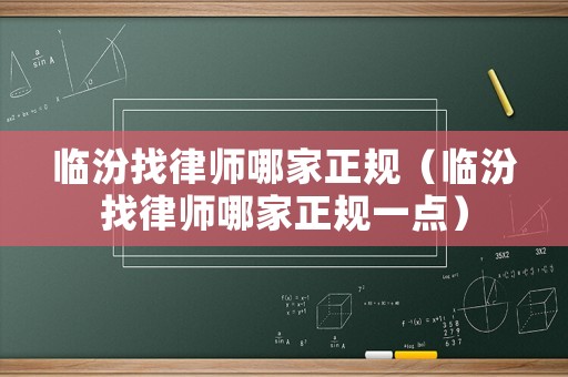 臨汾找律師哪家正規(guī)（臨汾找律師哪家正規(guī)一點）