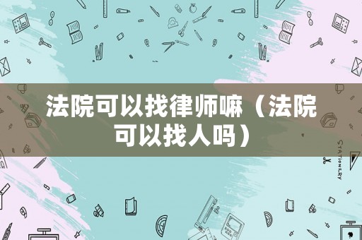 法院可以找律師嘛（法院可以找人嗎）